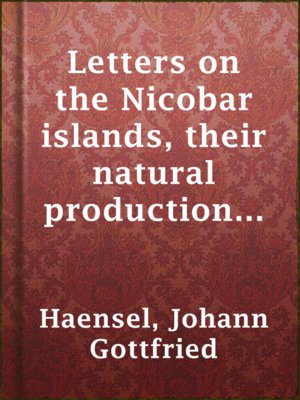 cover image of Letters on the Nicobar islands, their natural productions, and the manners, customs, and superstitions of the natives